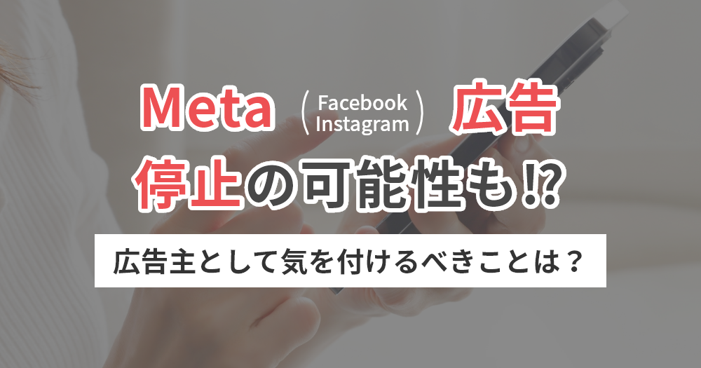 Meta（Facebook・Instagram）広告、停止の可能性も⁉ 広告主として気を付けるべきことは？