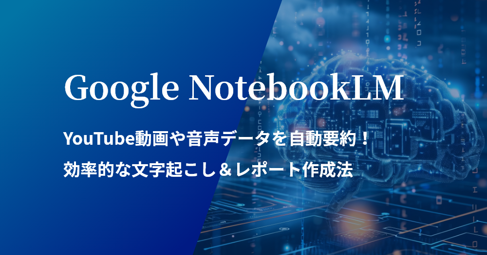 Google NotebookLMでYouTube動画や音声データを自動要約！効率的な文字起こし＆レポート作成法